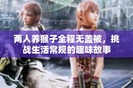 两人养猴子全程无盖被，挑战生活常规的趣味故事