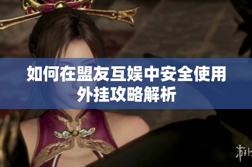 如何在盟友互娱中安全使用外挂攻略解析