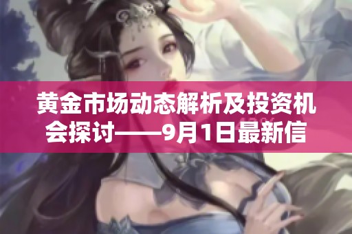 黄金市场动态解析及投资机会探讨——9月1日最新信息