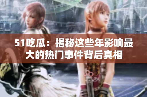 51吃瓜：揭秘这些年影响最大的热门事件背后真相