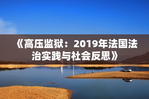 《高压监狱：2019年法国法治实践与社会反思》