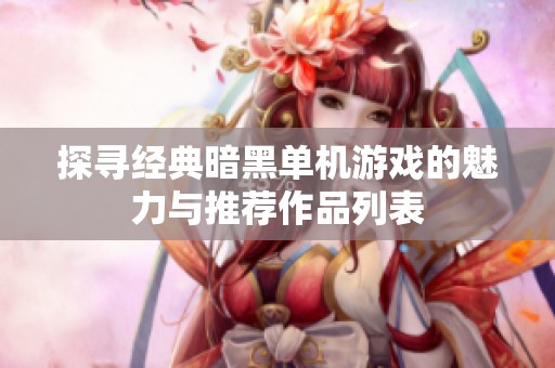 探寻经典暗黑单机游戏的魅力与推荐作品列表