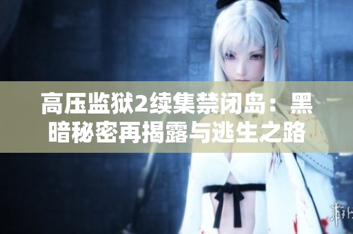 高压监狱2续集禁闭岛：黑暗秘密再揭露与逃生之路