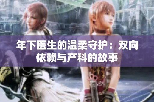 年下医生的温柔守护：双向依赖与产科的故事
