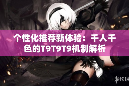 个性化推荐新体验：千人千色的T9T9T9机制解析