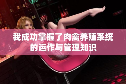 我成功掌握了肉禽养殖系统的运作与管理知识