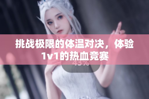 挑战极限的体温对决，体验1v1的热血竞赛