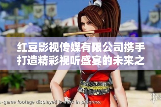 红豆影视传媒有限公司携手打造精彩视听盛宴的未来之路