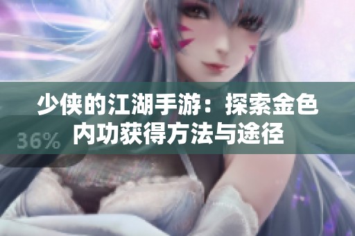 少侠的江湖手游：探索金色内功获得方法与途径