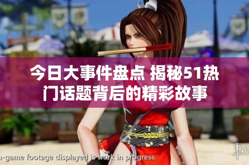 今日大事件盘点 揭秘51热门话题背后的精彩故事