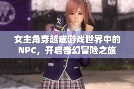 女主角穿越成游戏世界中的NPC，开启奇幻冒险之旅