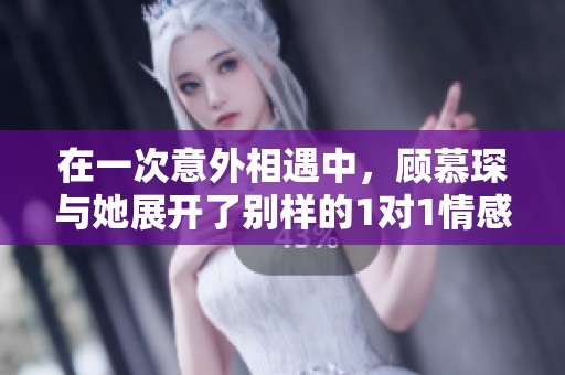 在一次意外相遇中，顾慕琛与她展开了别样的1对1情感纠葛