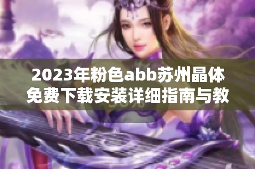 2023年粉色abb苏州晶体免费下载安装详细指南与教程