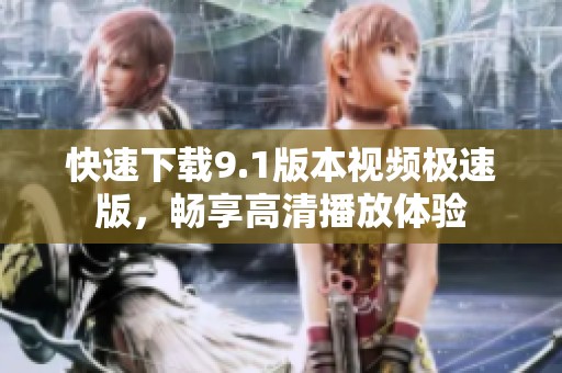 快速下载9.1版本视频极速版，畅享高清播放体验