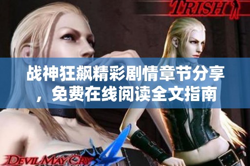 战神狂飙精彩剧情章节分享，免费在线阅读全文指南