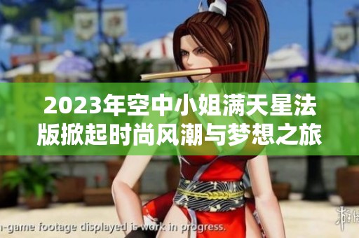 2023年空中小姐满天星法版掀起时尚风潮与梦想之旅