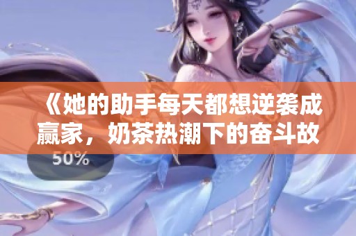 《她的助手每天都想逆袭成赢家，奶茶热潮下的奋斗故事》