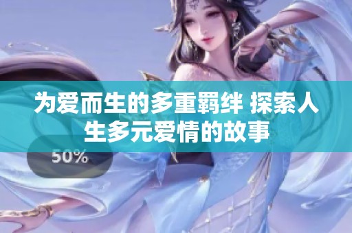 为爱而生的多重羁绊 探索人生多元爱情的故事