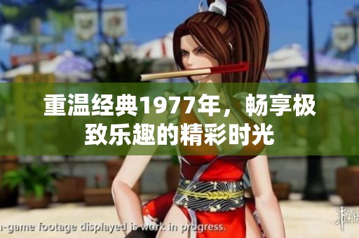 重温经典1977年，畅享极致乐趣的精彩时光