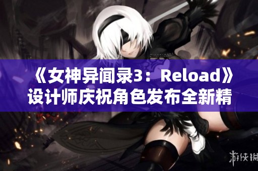 《女神异闻录3:Reload》设计师庆祝角色发布全新精美插图 《女神异闻录3:Reload》设计师庆祝角色发布全新精美插图