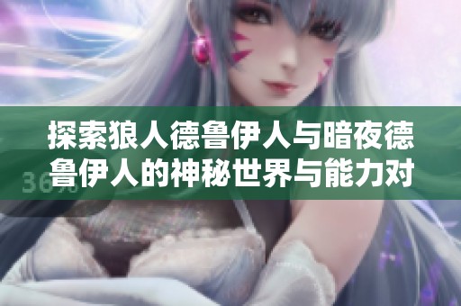 探索狼人德鲁伊人与暗夜德鲁伊人的神秘世界与能力对比