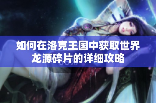 如何在洛克王国中获取世界龙源碎片的详细攻略