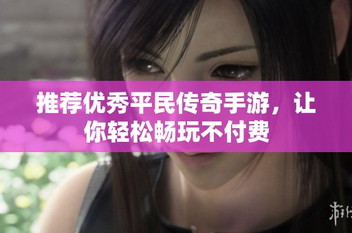 推荐优秀平民传奇手游，让你轻松畅玩不付费
