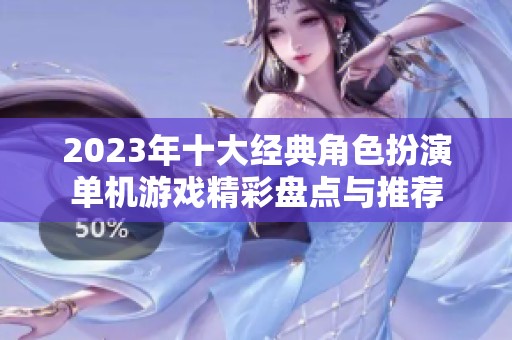 2023年十大经典角色扮演单机游戏精彩盘点与推荐
