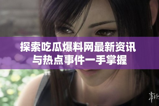 探索吃瓜爆料网最新资讯 与热点事件一手掌握