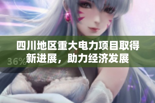 四川地区重大电力项目取得新进展，助力经济发展