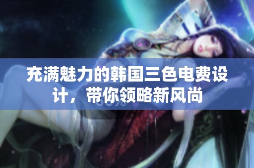 充满魅力的韩国三色电费设计，带你领略新风尚