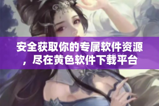 安全获取你的专属软件资源，尽在黄色软件下载平台