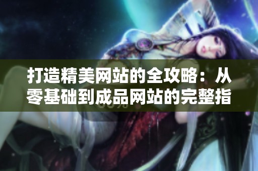 打造精美网站的全攻略：从零基础到成品网站的完整指南  