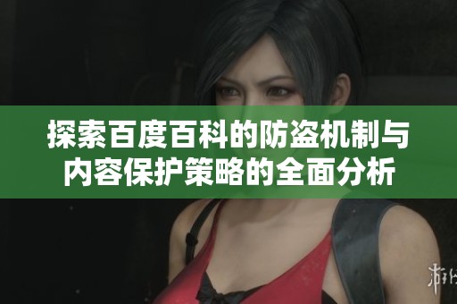 探索百度百科的防盗机制与内容保护策略的全面分析