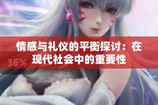 情感与礼仪的平衡探讨：在现代社会中的重要性