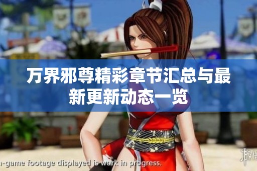 万界邪尊精彩章节汇总与最新更新动态一览