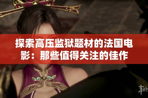 探索高压监狱题材的法国电影：那些值得关注的佳作