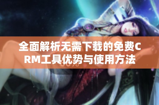 全面解析无需下载的免费CRM工具优势与使用方法