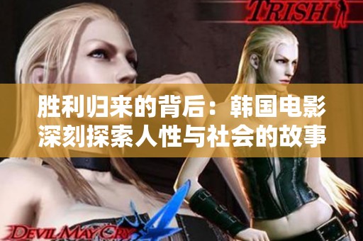 胜利归来的背后：韩国电影深刻探索人性与社会的故事