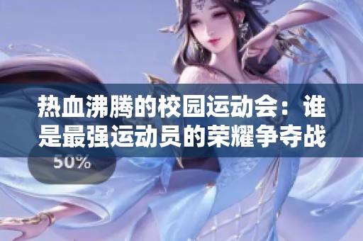 热血沸腾的校园运动会：谁是最强运动员的荣耀争夺战