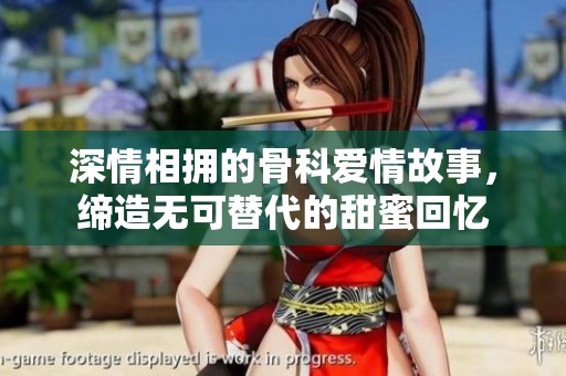深情相拥的骨科爱情故事，缔造无可替代的甜蜜回忆