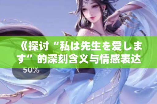 《探讨“私は先生を爱します”的深刻含义与情感表达》