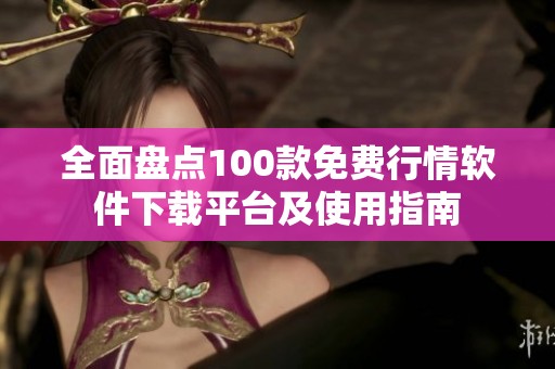 全面盘点100款免费行情软件下载平台及使用指南