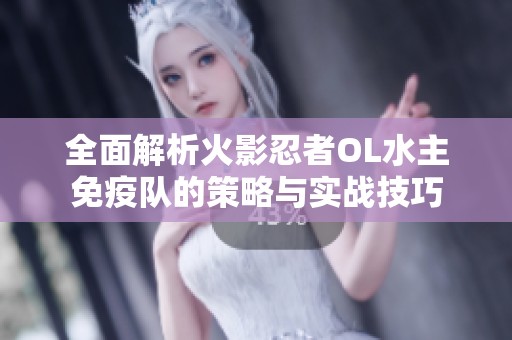 全面解析火影忍者OL水主免疫队的策略与实战技巧
