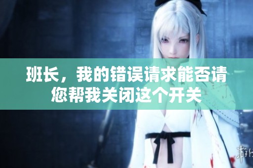 班长，我的错误请求能否请您帮我关闭这个开关