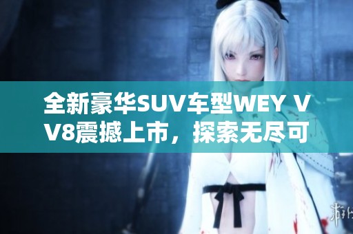 全新豪华SUV车型WEY VV8震撼上市，探索无尽可能性