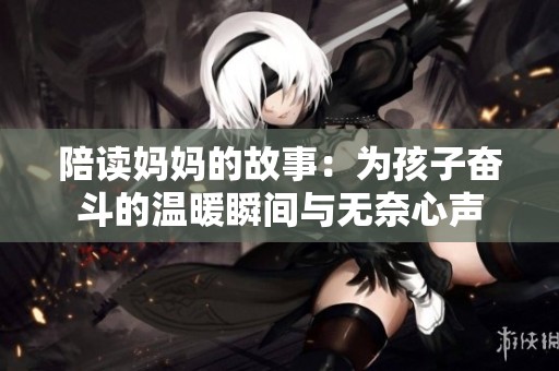 陪读妈妈的故事：为孩子奋斗的温暖瞬间与无奈心声