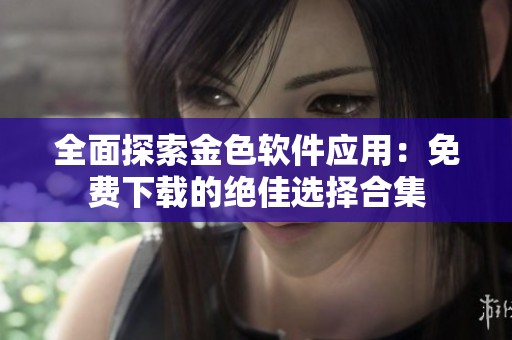 全面探索金色软件应用：免费下载的绝佳选择合集