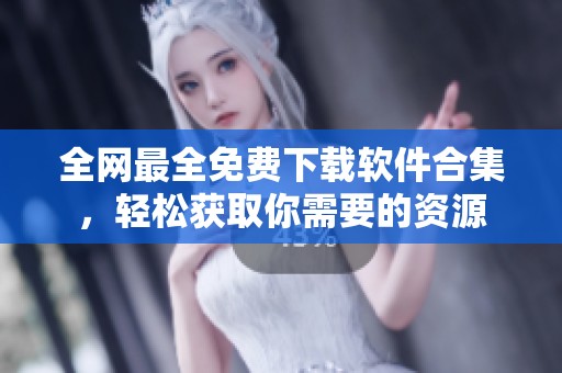 全网最全免费下载软件合集，轻松获取你需要的资源