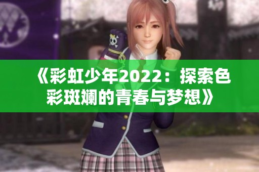 《彩虹少年2022：探索色彩斑斓的青春与梦想》